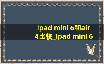 ipad mini 6和air4比较_ipad mini 6和air5哪个值得买